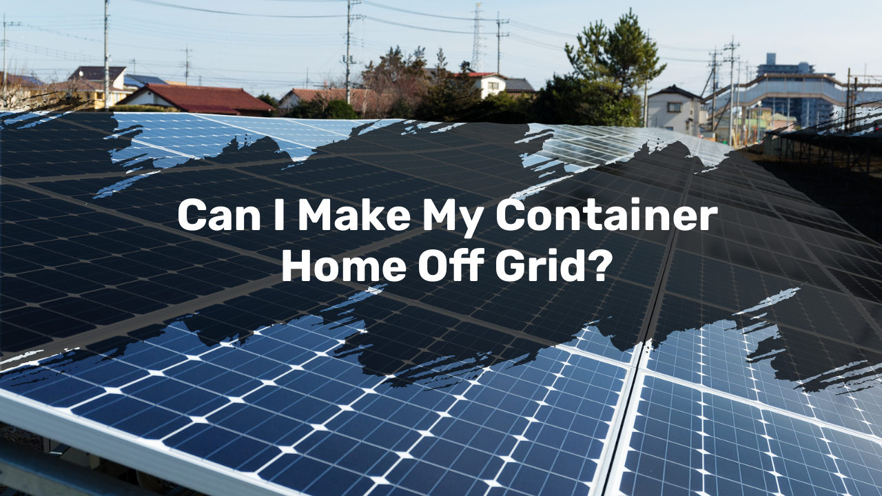 Can I Make My Container Home Off Grid?