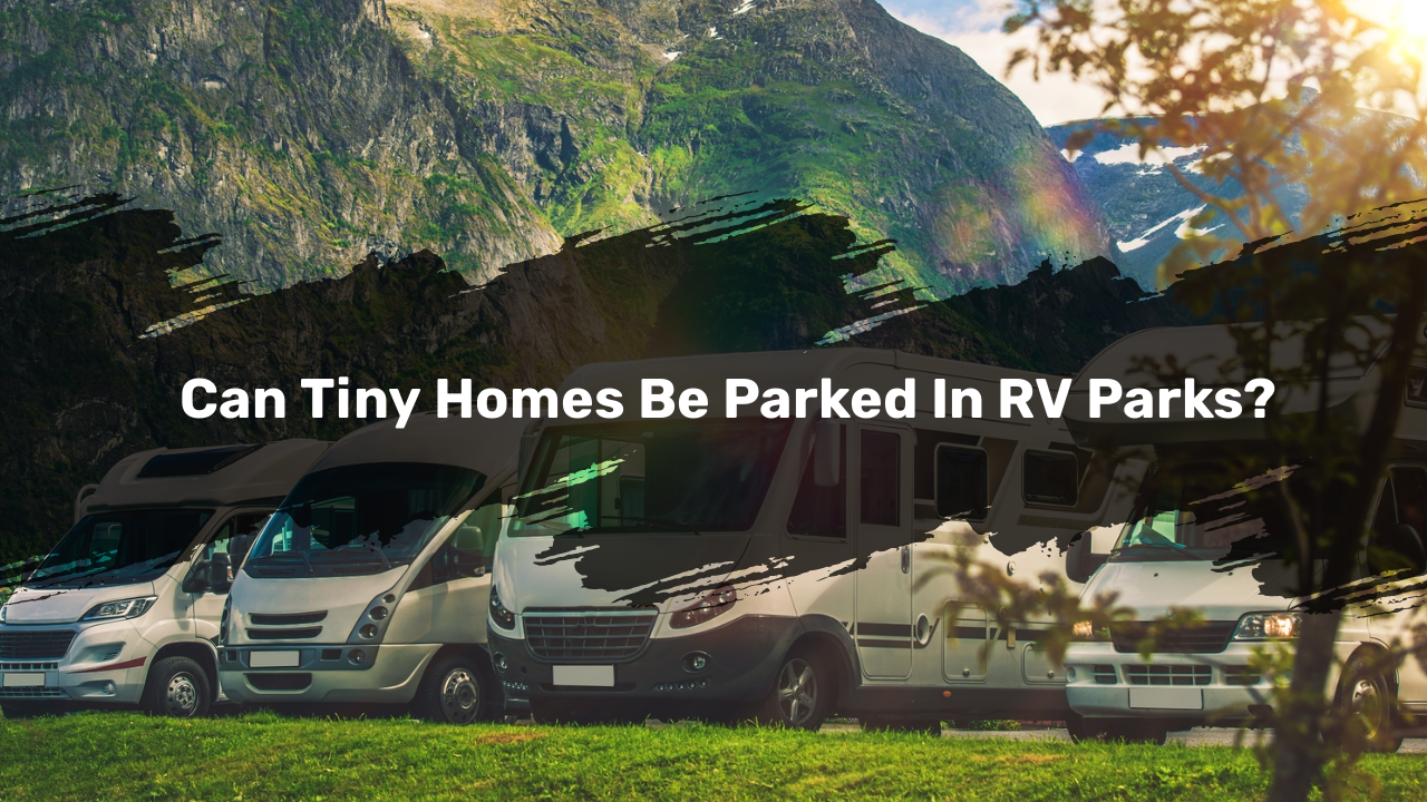 Can Tiny Homes Be Parked In RV Parks?