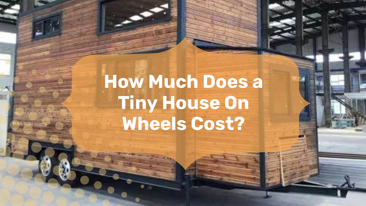 How Much Does a Tiny House On Wheels Cost?